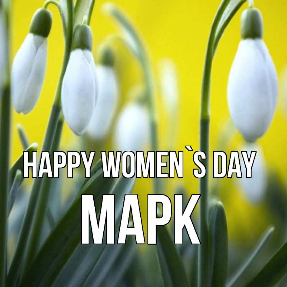 Greetings card с именем, Марк happy women`s day весенние цветы Greetings with text for free download 